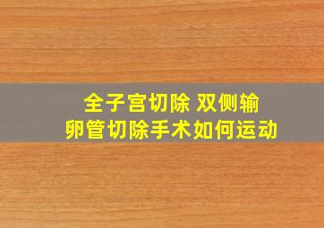 全子宫切除 双侧输卵管切除手术如何运动